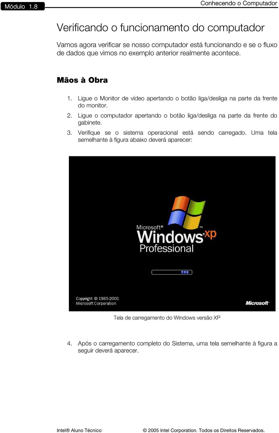 exemplo anterior realmente acontece. Mãos à Obra 1. Ligue o Monitor de vídeo apertando o botão liga/desliga na parte da frente do monitor. 2.