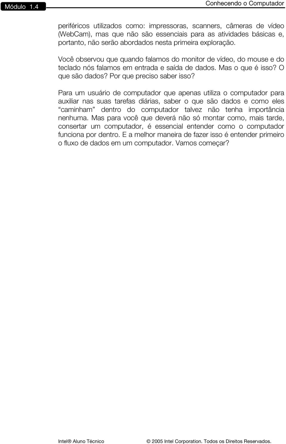 primeira exploração. Você observou que quando falamos do monitor de vídeo, do mouse e do teclado nós falamos em entrada e saída de dados. Mas o que é isso? O que são dados? Por que preciso saber isso?