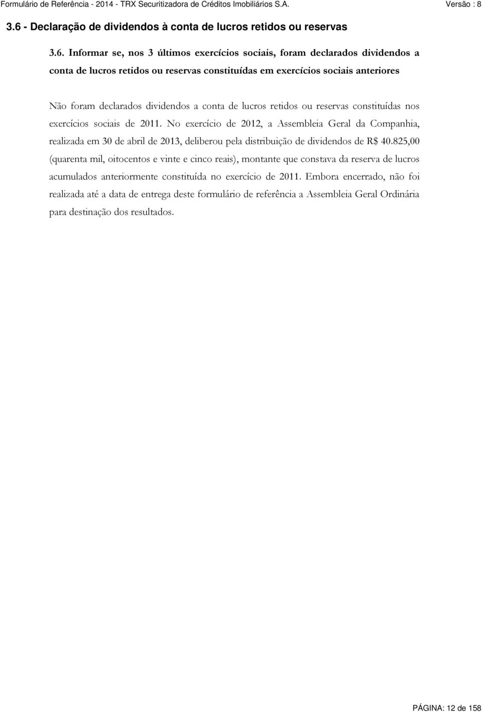 No exercício de 2012, a Assembleia Geral da Companhia, realizada em 30 de abril de 2013, deliberou pela distribuição de dividendos de R$ 40.