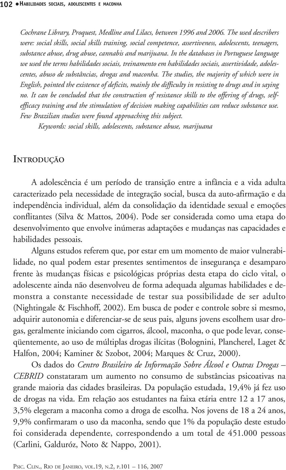 In the databases in Portuguese language we used the terms habilidades sociais, treinamento em habilidades sociais, assertividade, adolescentes, abuso de substâncias, drogas and maconha.
