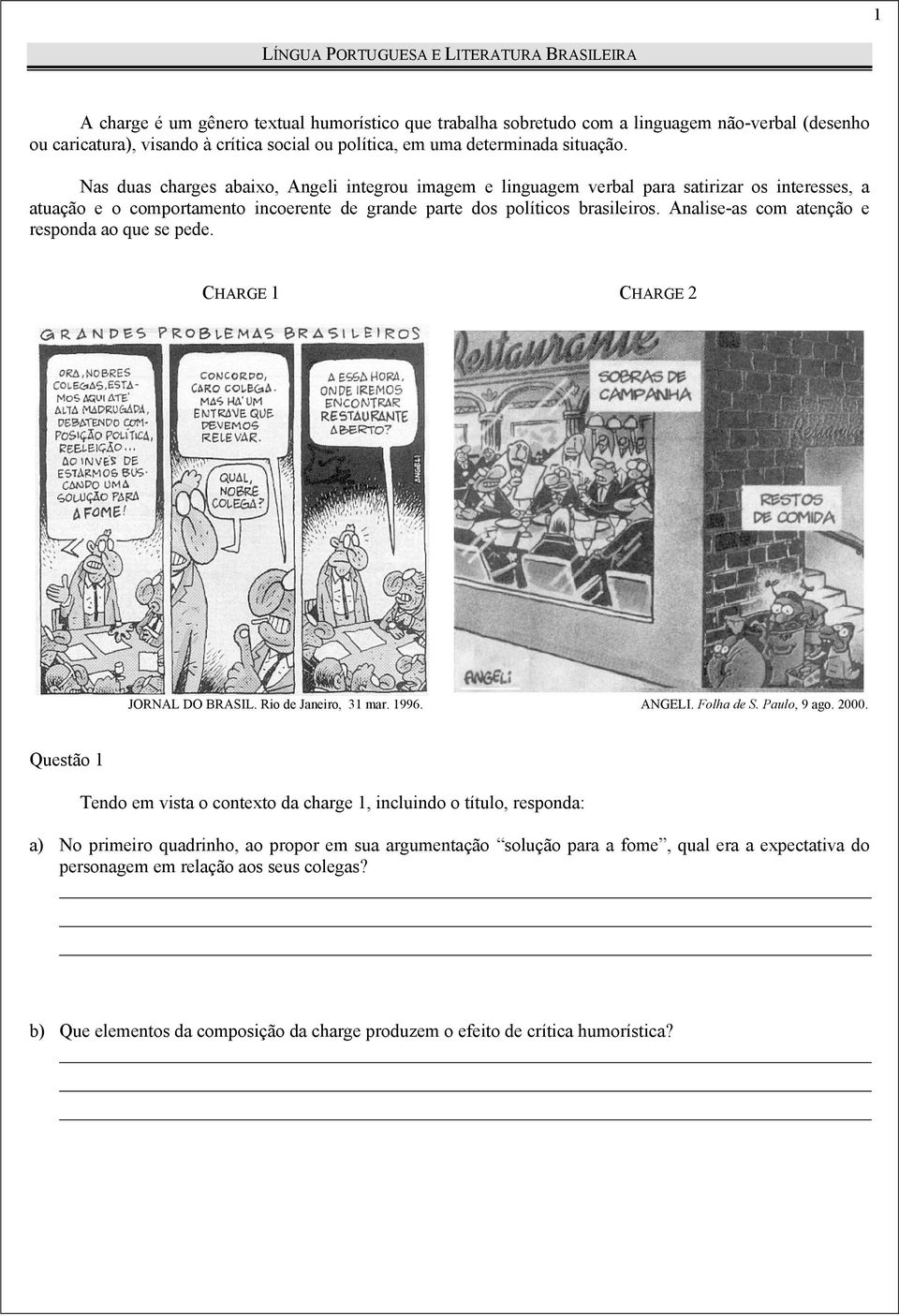 Nas duas charges abaixo, Angeli integrou imagem e linguagem verbal para satirizar os interesses, a atuação e o comportamento incoerente de grande parte dos políticos brasileiros.