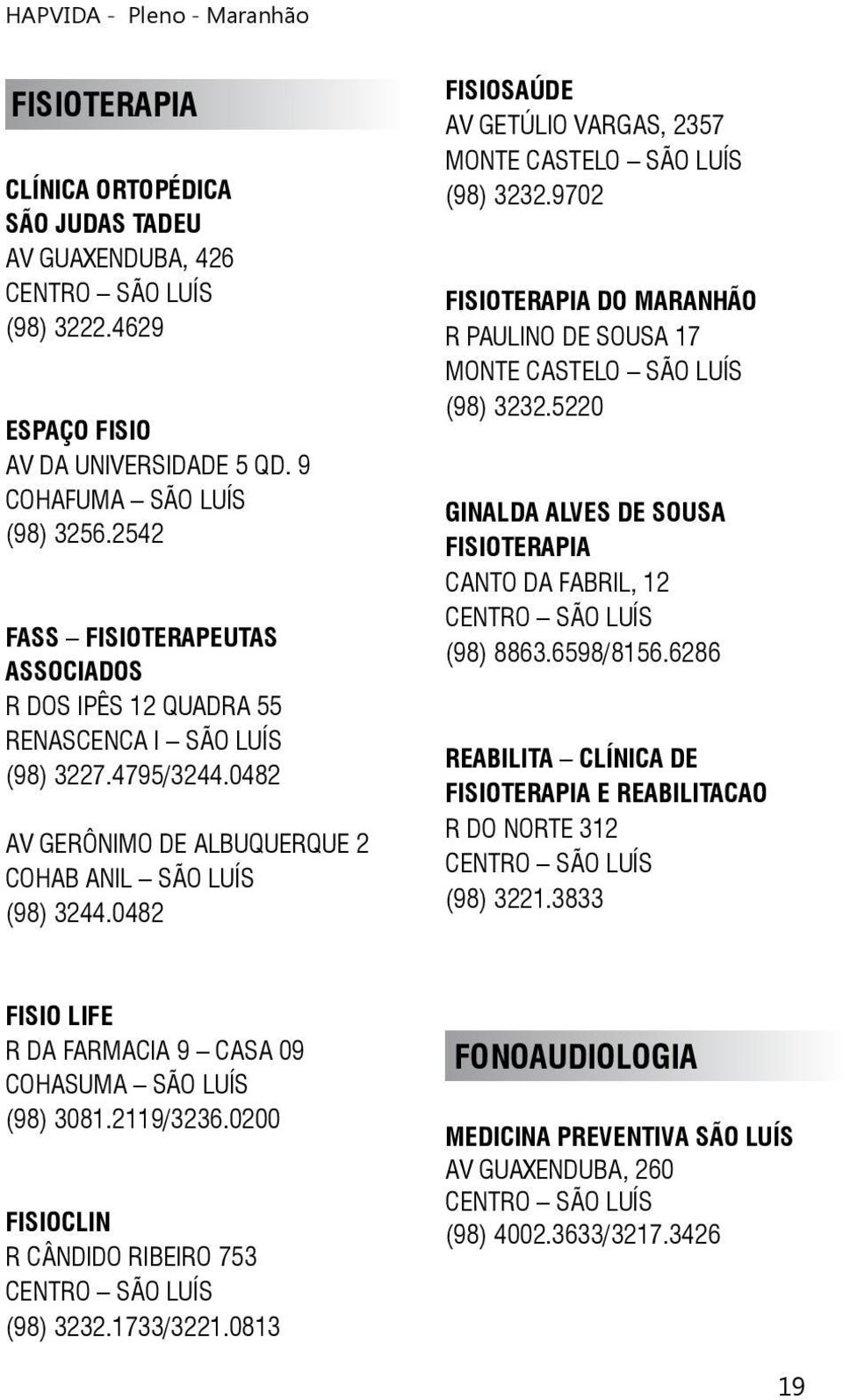 0482 FISIOSAÚDE AV GETÚLIO VARGAS, 2357 MONTE CASTELO SÃO LUÍS (98) 3232.9702 FISIOTERAPIA DO MARANHÃO R PAULINO DE SOUSA 17 MONTE CASTELO SÃO LUÍS (98) 3232.