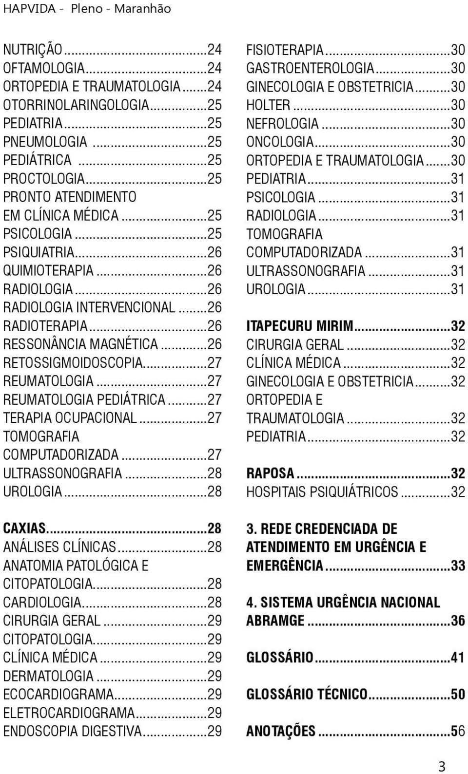 ..27 REUMATOLOGIA PEDIÁTRICA...27 TERAPIA OCUPACIONAL...27 TOMOGRAFIA COMPUTADORIZADA...27 ULTRASSONOGRAFIA...28 UROLOGIA...28 CAXIAS...28 ANÁLISES CLÍNICAS...28 ANATOMIA PATOLÓGICA E CITOPATOLOGIA.