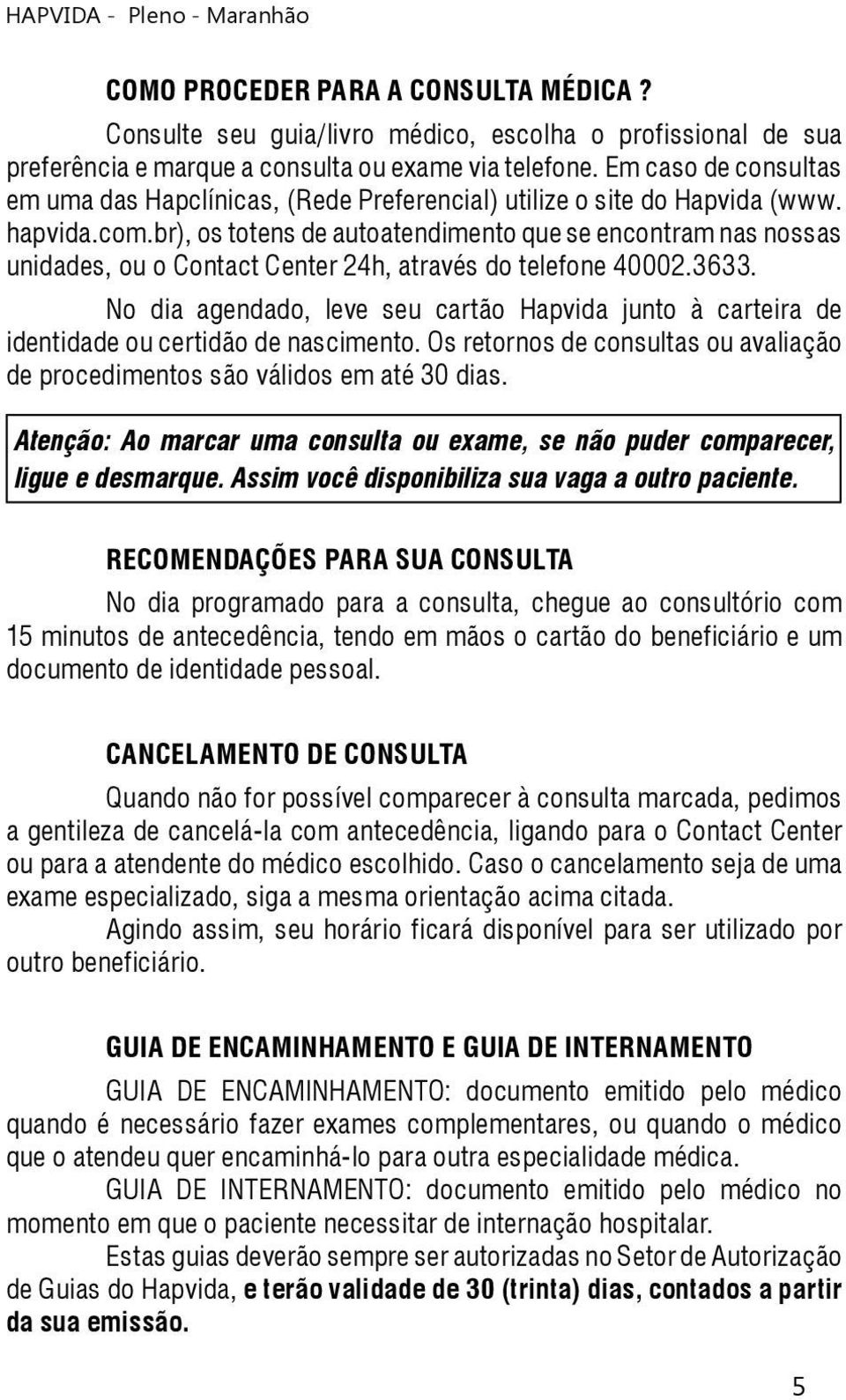 br), os totens de autoatendimento que se encontram nas nossas unidades, ou o Contact Center 24h, através do telefone 40002.3633.