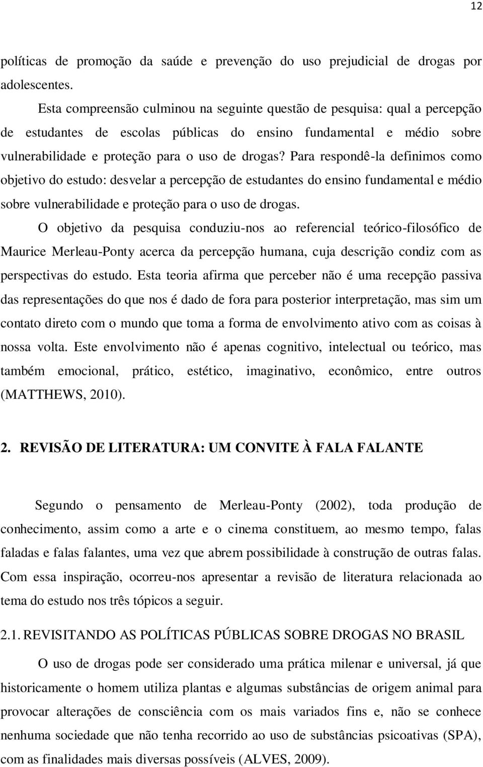 Para respondê-la definimos como objetivo do estudo: desvelar a percepção de estudantes do ensino fundamental e médio sobre vulnerabilidade e proteção para o uso de drogas.