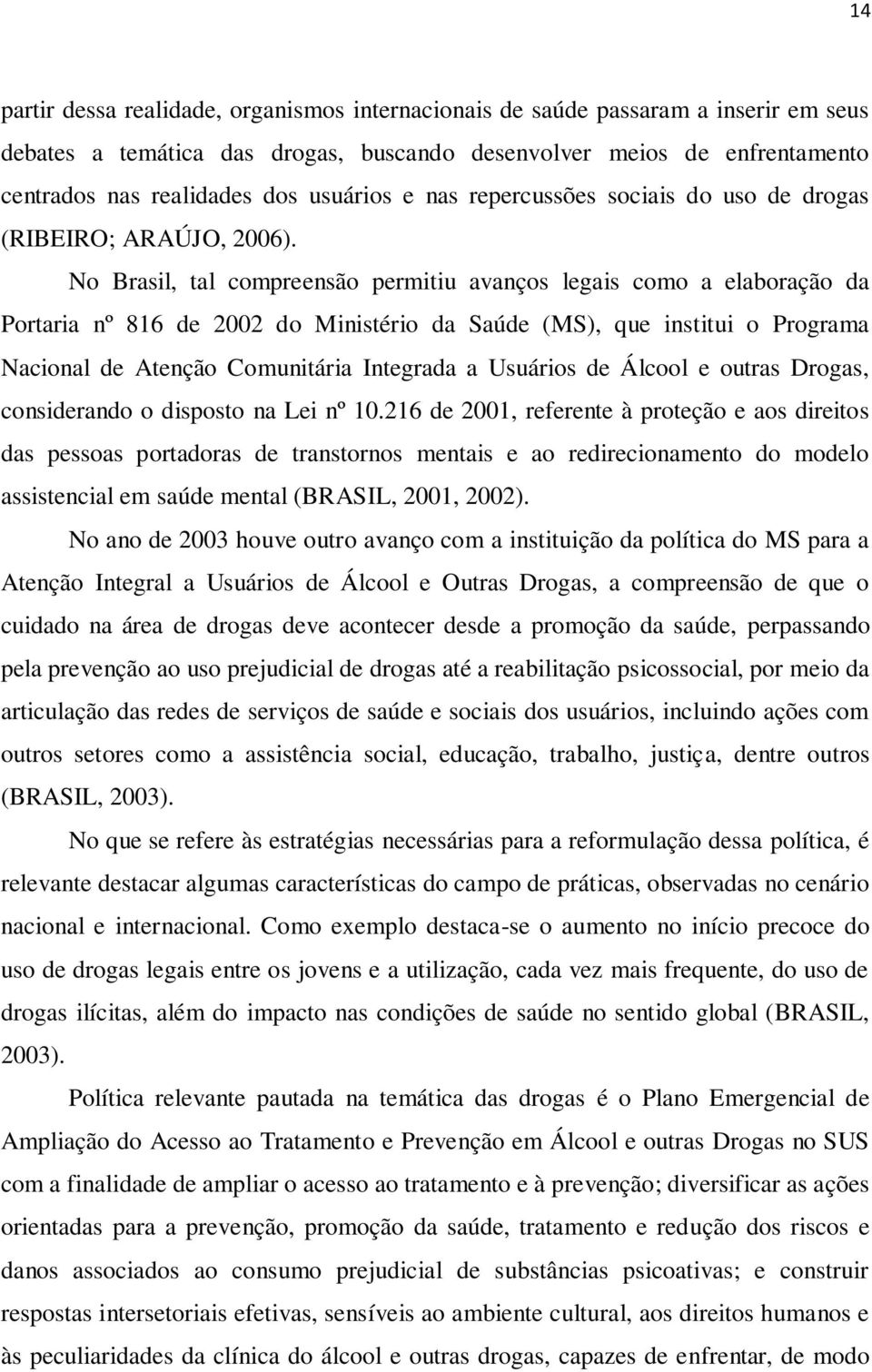 No Brasil, tal compreensão permitiu avanços legais como a elaboração da Portaria nº 816 de 2002 do Ministério da Saúde (MS), que institui o Programa Nacional de Atenção Comunitária Integrada a