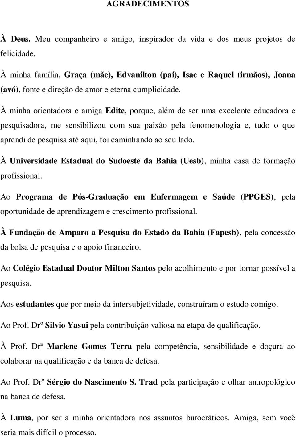 À minha orientadora e amiga Edite, porque, além de ser uma excelente educadora e pesquisadora, me sensibilizou com sua paixão pela fenomenologia e, tudo o que aprendi de pesquisa até aqui, foi