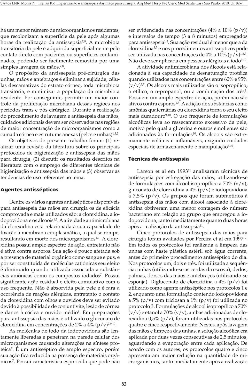 O propósito da antissepsia pré-cirúrgica das unhas, mãos e antebraços é eliminar a sujidade, células descamativas do estrato córneo, toda microbiota transitória, e minimizar a população da microbiota