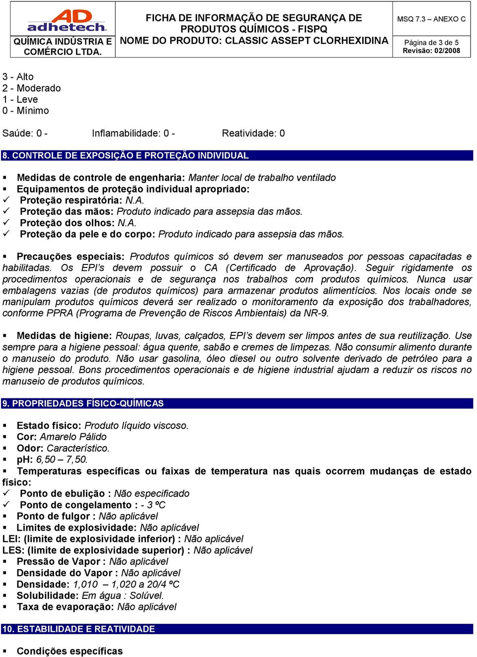 Proteção dos olhos: N.A. Proteção da pele e do corpo: Produto indicado para assepsia das mãos. Precauções especiais: Produtos químicos só devem ser manuseados por pessoas capacitadas e habilitadas.