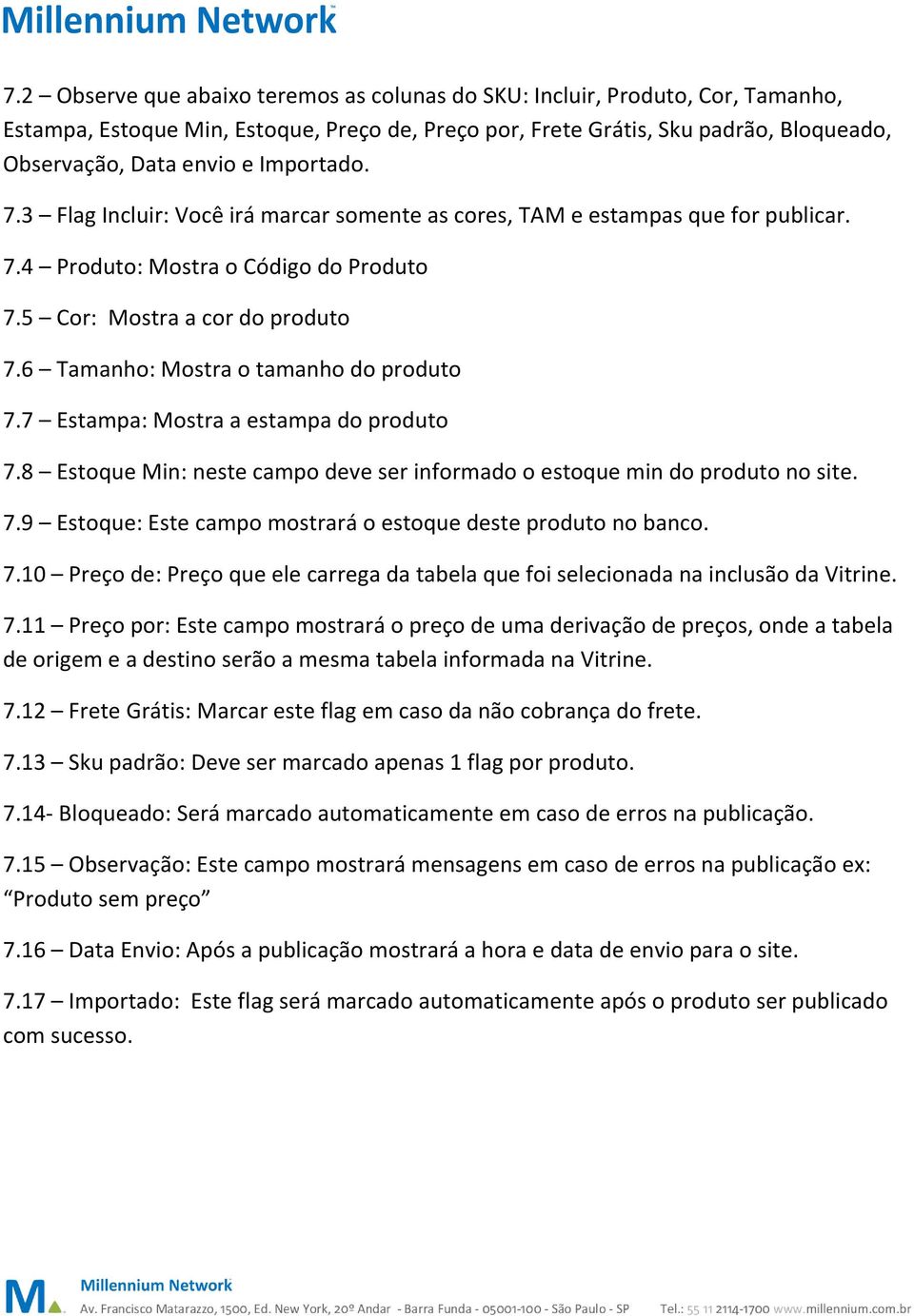 6 Tamanho: Mostra o tamanho do produto 7.7 Estampa: Mostra a estampa do produto 7.8 Estoque Min: neste campo deve ser informado o estoque min do produto no site. 7.9 Estoque: Este campo mostrará o estoque deste produto no banco.