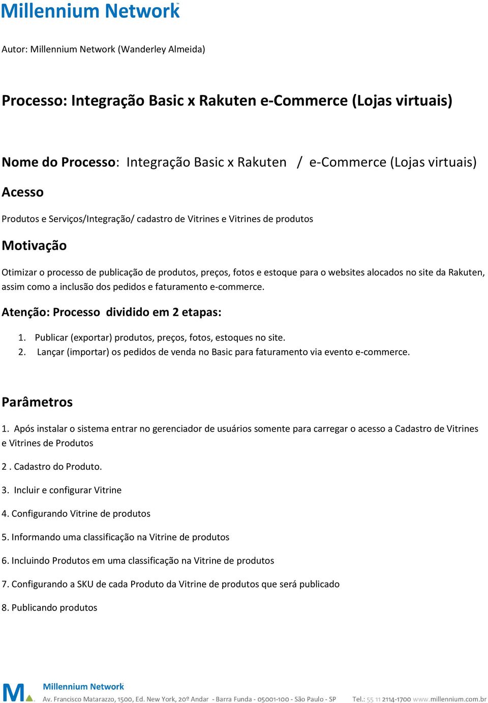 Rakuten, assim como a inclusão dos pedidos e faturamento e-commerce. Atenção: Processo dividido em 2 etapas: 1. Publicar (exportar) produtos, preços, fotos, estoques no site. 2. Lançar (importar) os pedidos de venda no Basic para faturamento via evento e-commerce.