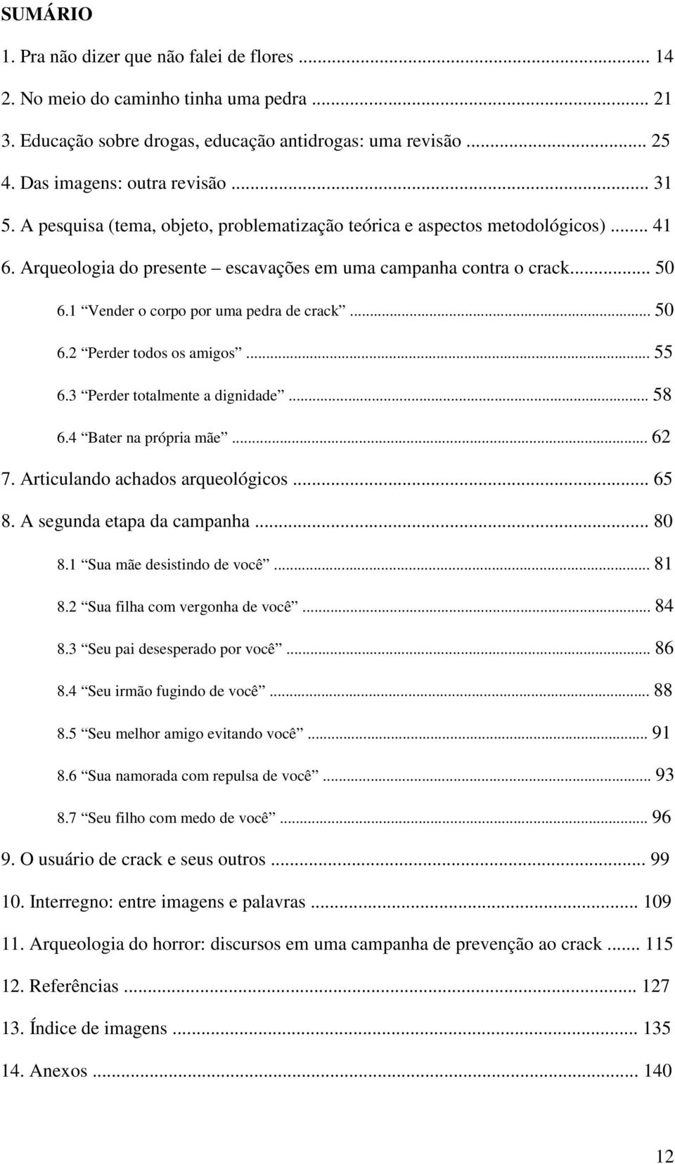 .. 50 6.2 Perder todos os amigos... 55 6.3 Perder totalmente a dignidade... 58 6.4 Bater na própria mãe... 62 7. Articulando achados arqueológicos... 65 8. A segunda etapa da campanha... 80 8.