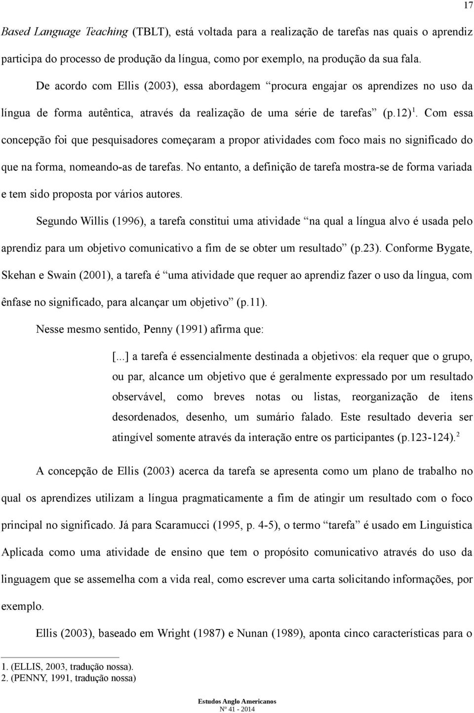 Com essa concepção foi que pesquisadores começaram a propor atividades com foco mais no significado do que na forma, nomeando-as de tarefas.