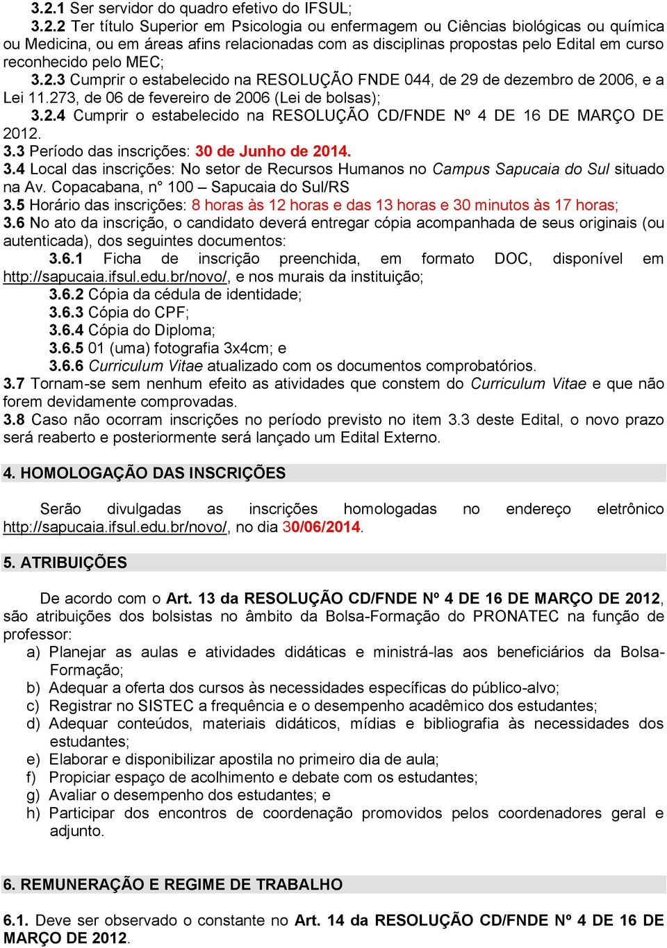 3.3 Período das inscrições: 30 de Junho de 2014. 3.4 Local das inscrições: No setor de Recursos Humanos no Campus Sapucaia do Sul situado na Av. Copacabana, n 100 Sapucaia do Sul/RS 3.