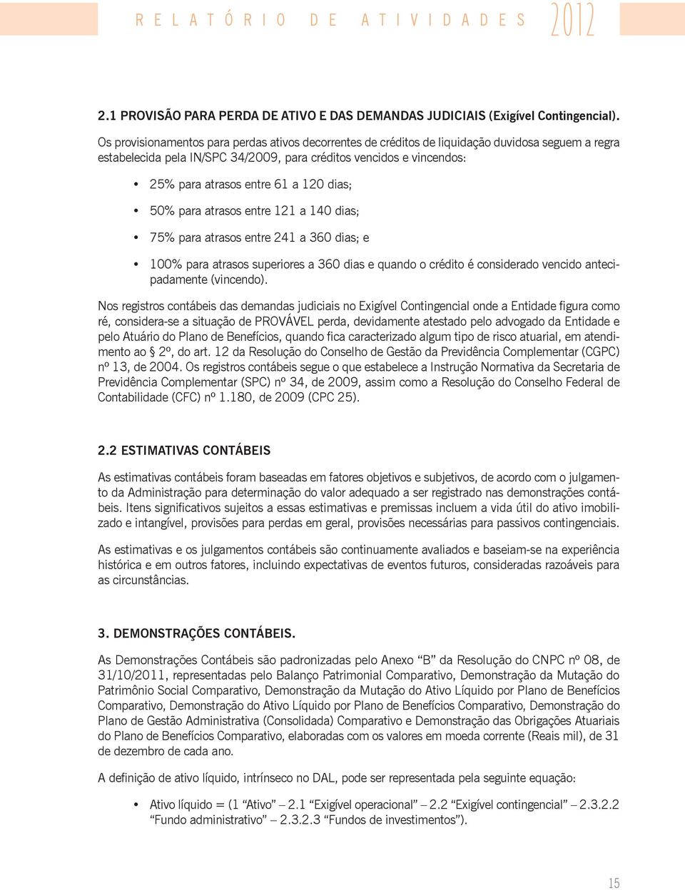 120 dias; 50% para atrasos entre 121 a 140 dias; 75% para atrasos entre 241 a 360 dias; e 100% para atrasos superiores a 360 dias e quando o crédito é considerado vencido antecipadamente (vincendo).