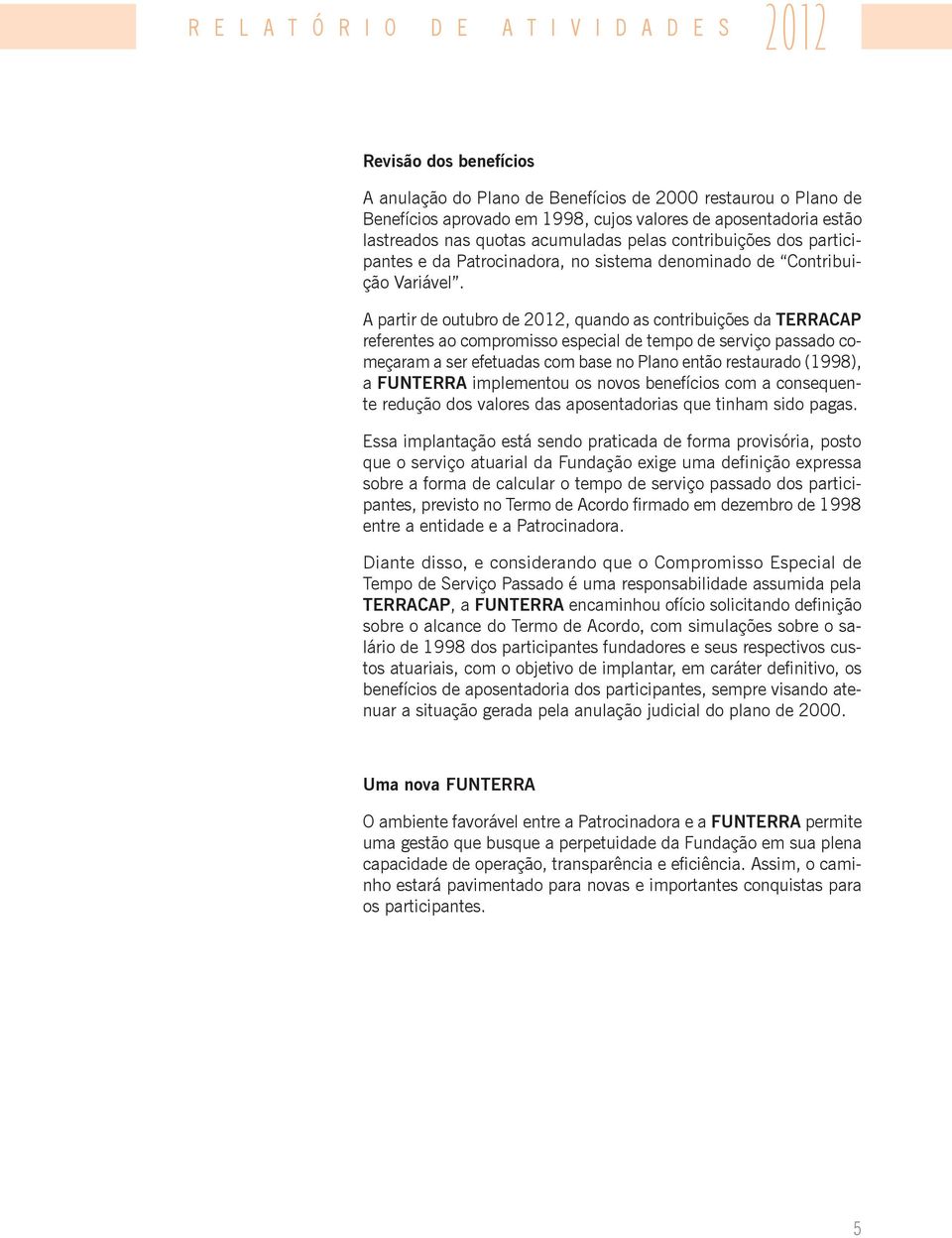 A partir de outubro de, quando as contribuições da TERRACAP referentes ao compromisso especial de tempo de serviço passado começaram a ser efetuadas com base no Plano então restaurado (1998), a