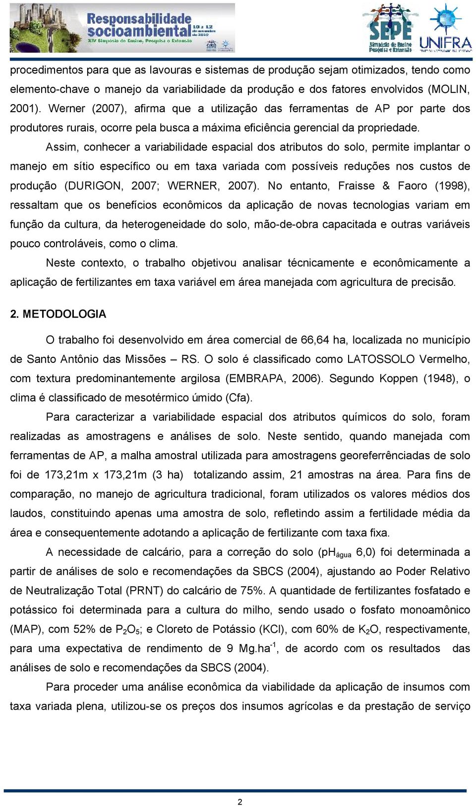 Assim, conhecer a variabilidade espacial dos atributos do solo, permite implantar o manejo em sítio específico ou em taxa variada com possíveis reduções nos custos de produção (DURIGON, 2007; WERNER,