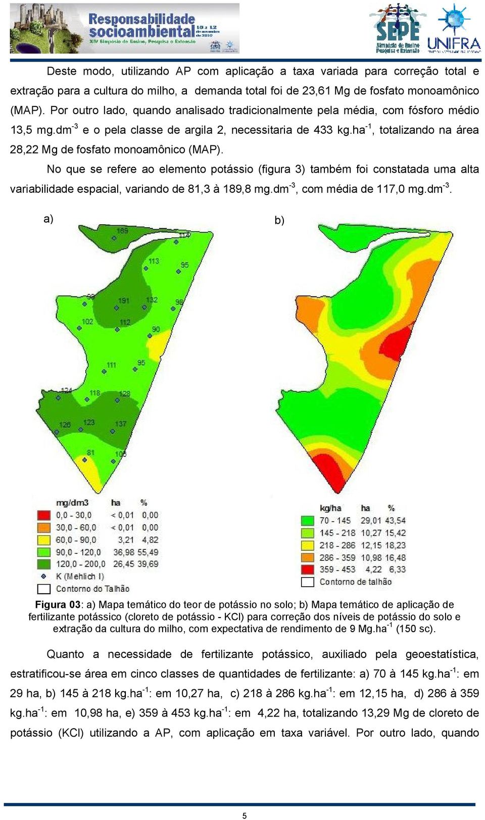 ha -1, totalizando na área 28,22 Mg de fosfato monoamônico (MAP). No que se refere ao elemento potássio (figura 3) também foi constatada uma alta variabilidade espacial, variando de 81,3 à 189,8 mg.