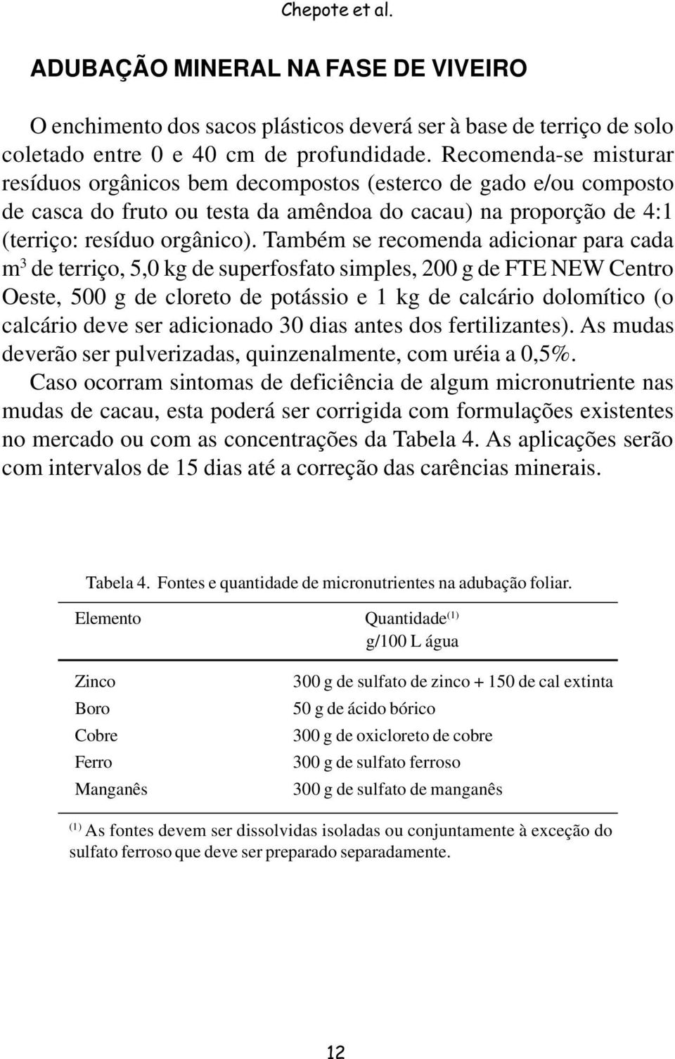 Também se recomenda adicionar para cada m 3 de terriço, 5,0 kg de superfosfato simples, 200 g de FTE NEW Centro Oeste, 500 g de cloreto de potássio e 1 kg de calcário dolomítico (o calcário deve ser