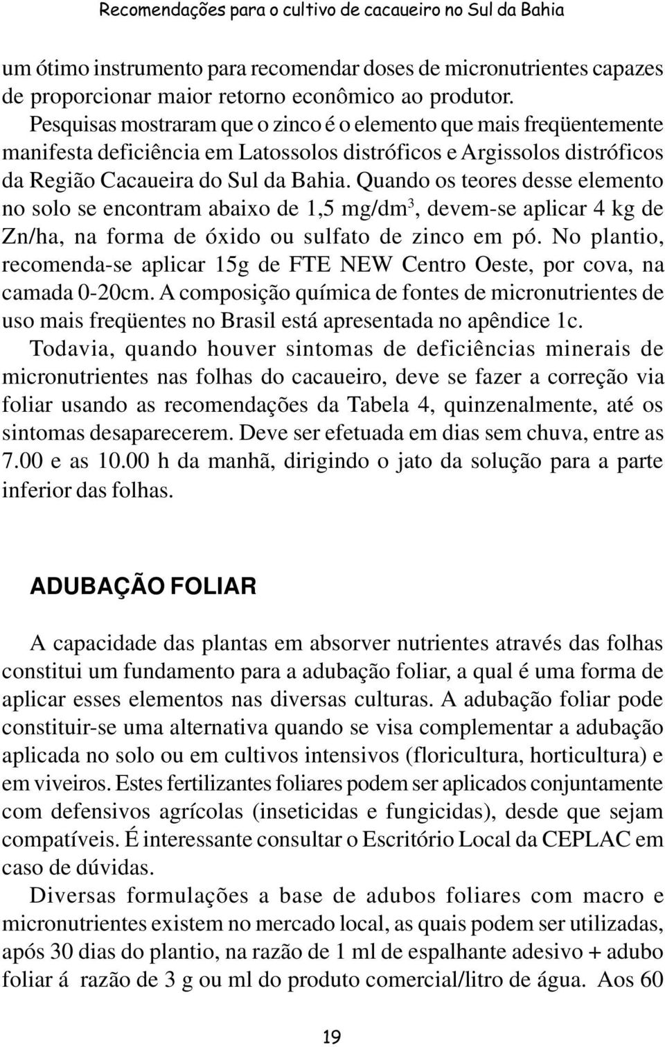 Quando os teores desse elemento no solo se encontram abaixo de 1,5 mg/dm 3, devem-se aplicar 4 kg de Zn/ha, na forma de óxido ou sulfato de zinco em pó.