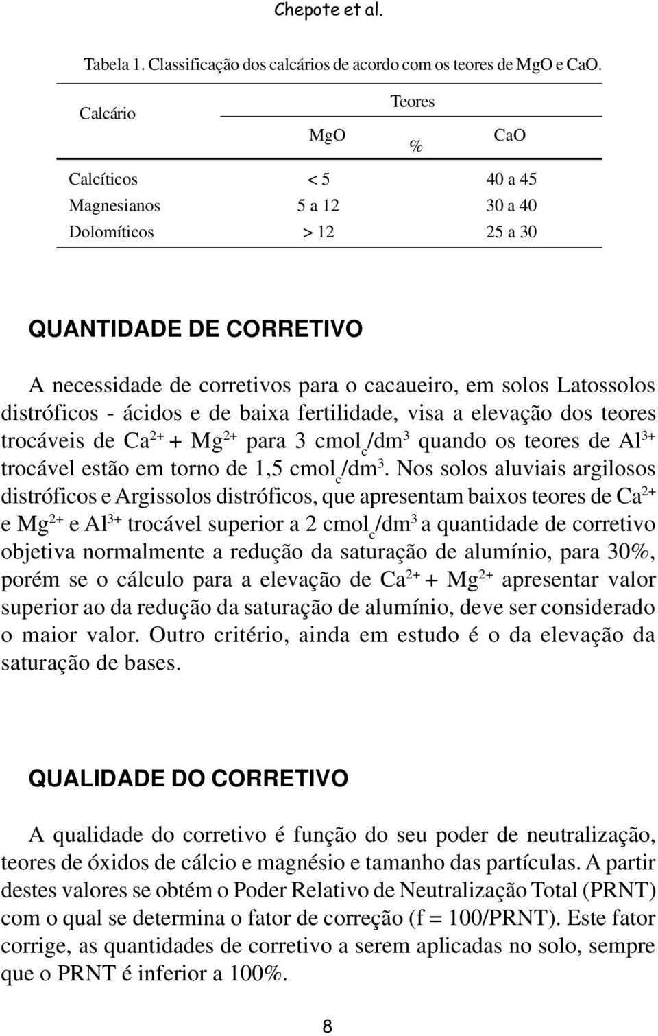 distróficos - ácidos e de baixa fertilidade, visa a elevação dos teores trocáveis de Ca 2+ + Mg 2+ para 3 cmol c /dm 3 quando os teores de Al 3+ trocável estão em torno de 1,5 cmol c /dm 3.