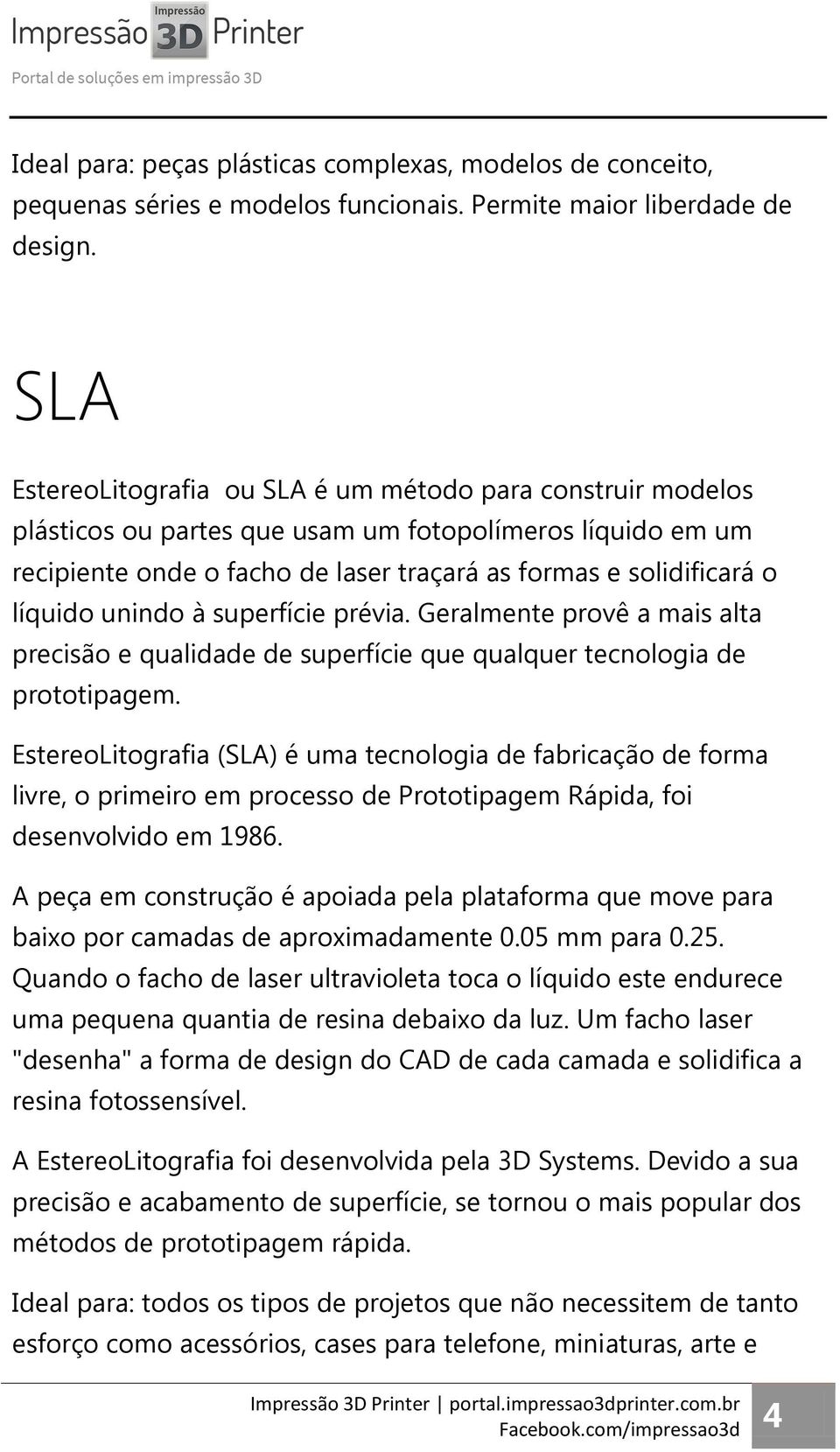 unindo à superfície prévia. Geralmente provê a mais alta precisão e qualidade de superfície que qualquer tecnologia de prototipagem.