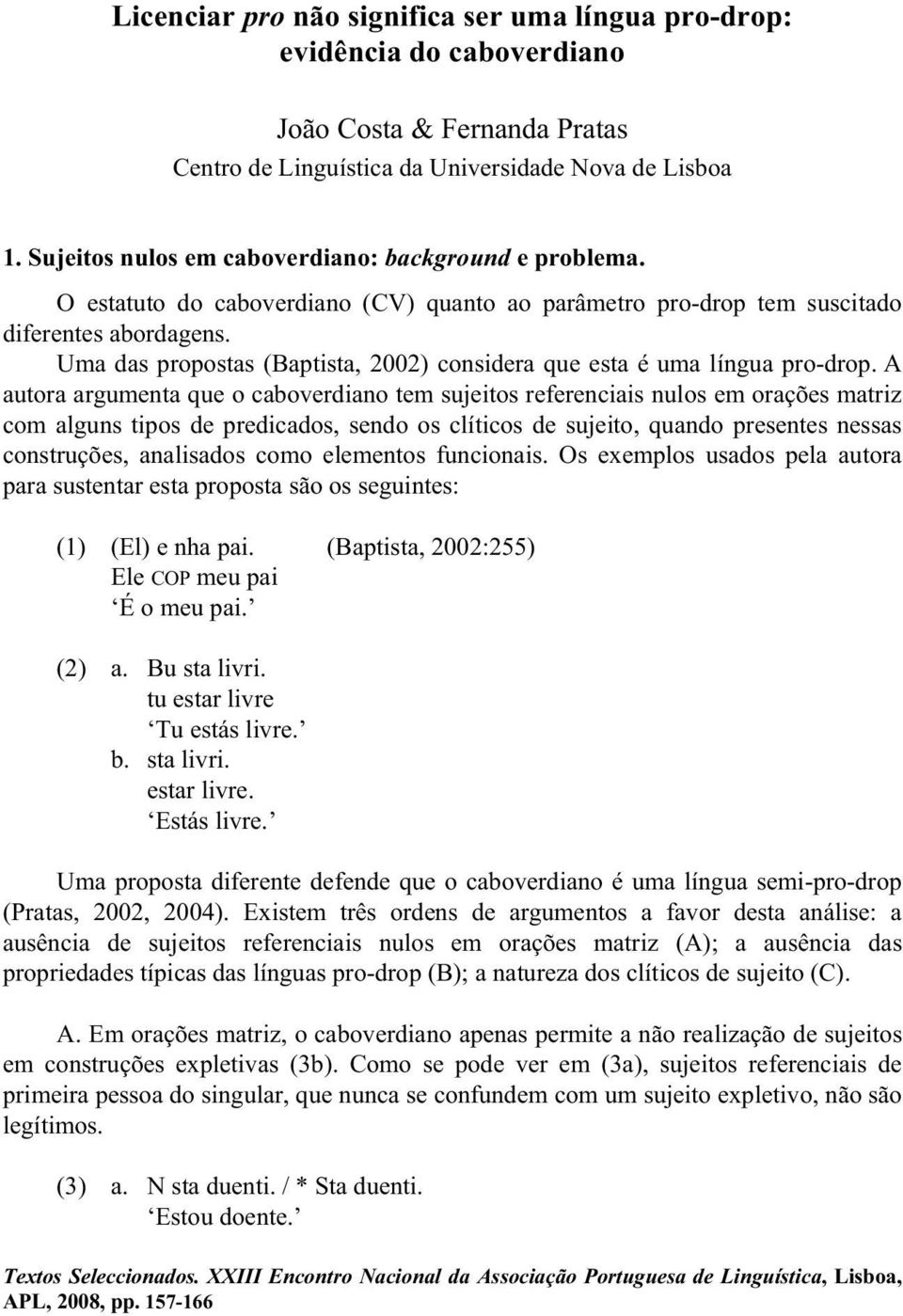 Uma das propostas (Baptista, 2002) considera que esta é uma língua pro-drop.