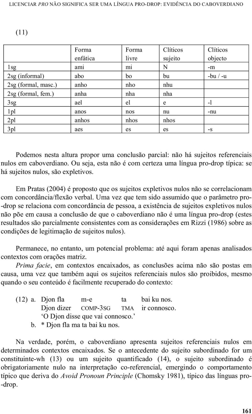 ) anha nha nha 3sg ael el e -l 1pl anos nos nu -nu 2pl anhos nhos nhos 3pl aes es es -s Podemos nesta altura propor uma conclusão parcial: não há sujeitos referenciais nulos em caboverdiano.