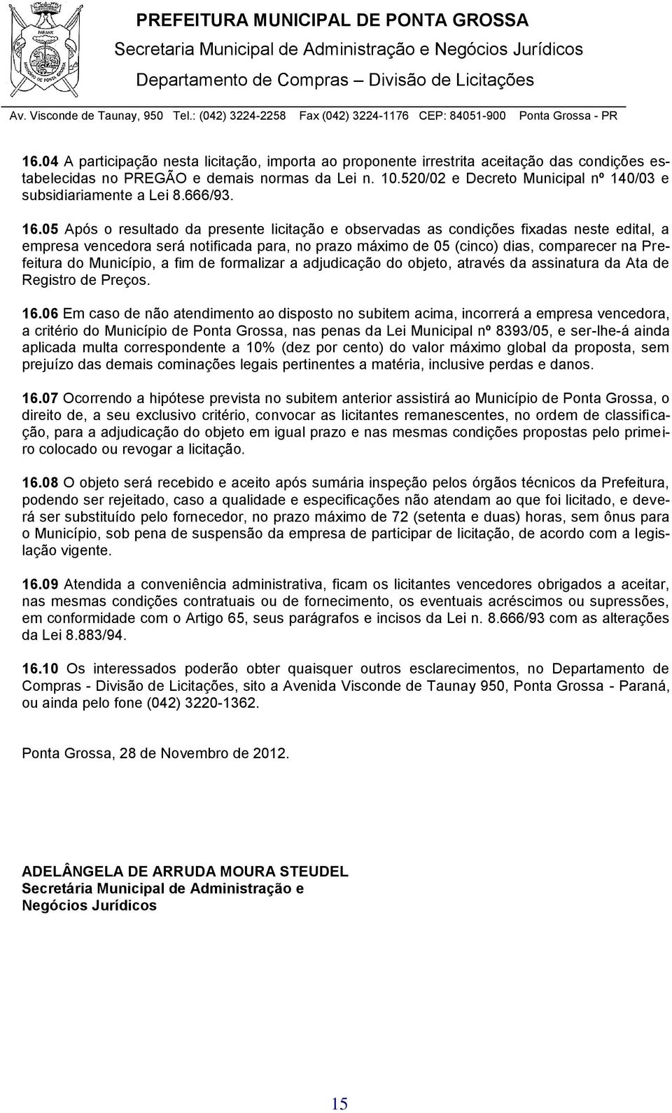 05 Após o resultado da presente licitação e observadas as condições fixadas neste edital, a empresa vencedora será notificada para, no prazo máximo de 05 (cinco) dias, comparecer na Prefeitura do