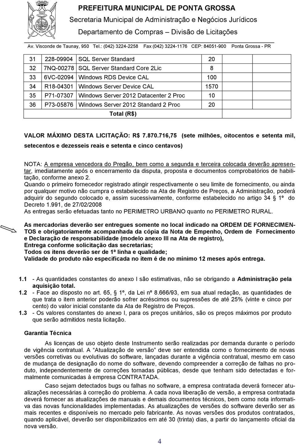 716,75 (sete milhões, oitocentos e setenta mil, setecentos e dezesseis reais e setenta e cinco centavos) NOTA: A empresa vencedora do Pregão, bem como a segunda e terceira colocada deverão