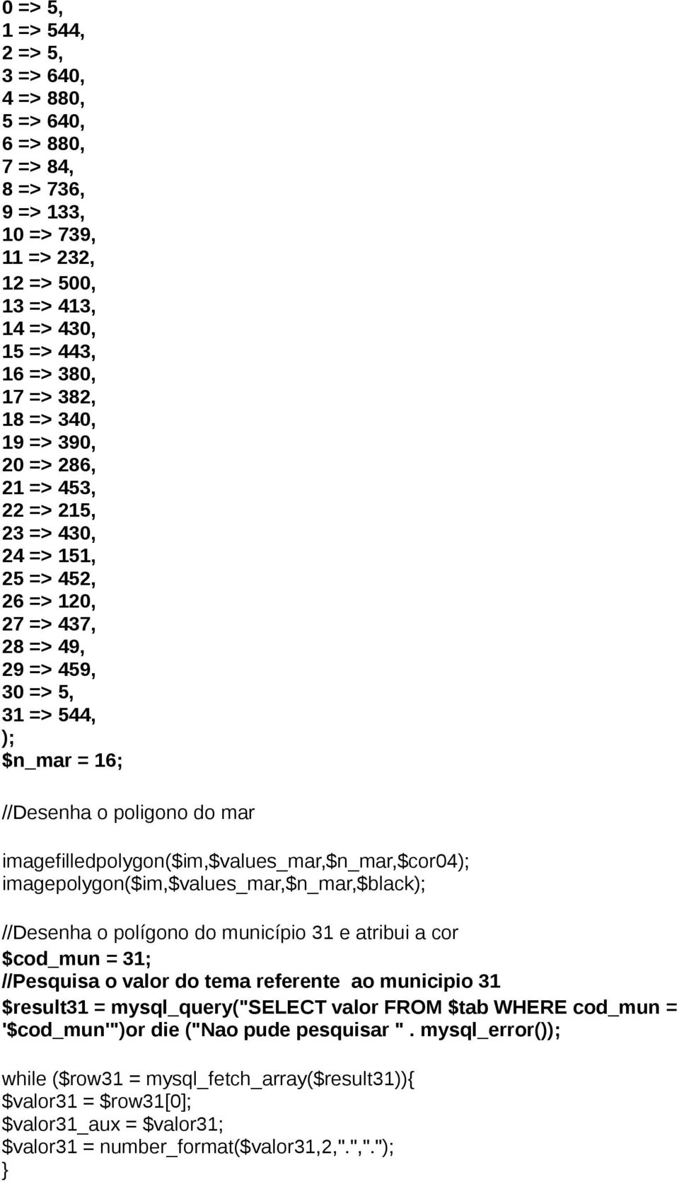 imagefilledpolygon($im,$values_mar,$n_mar,$cor04); imagepolygon($im,$values_mar,$n_mar,$black); //Desenha o polígono do município 31 e atribui a cor $cod_mun = 31; //Pesquisa o valor do tema