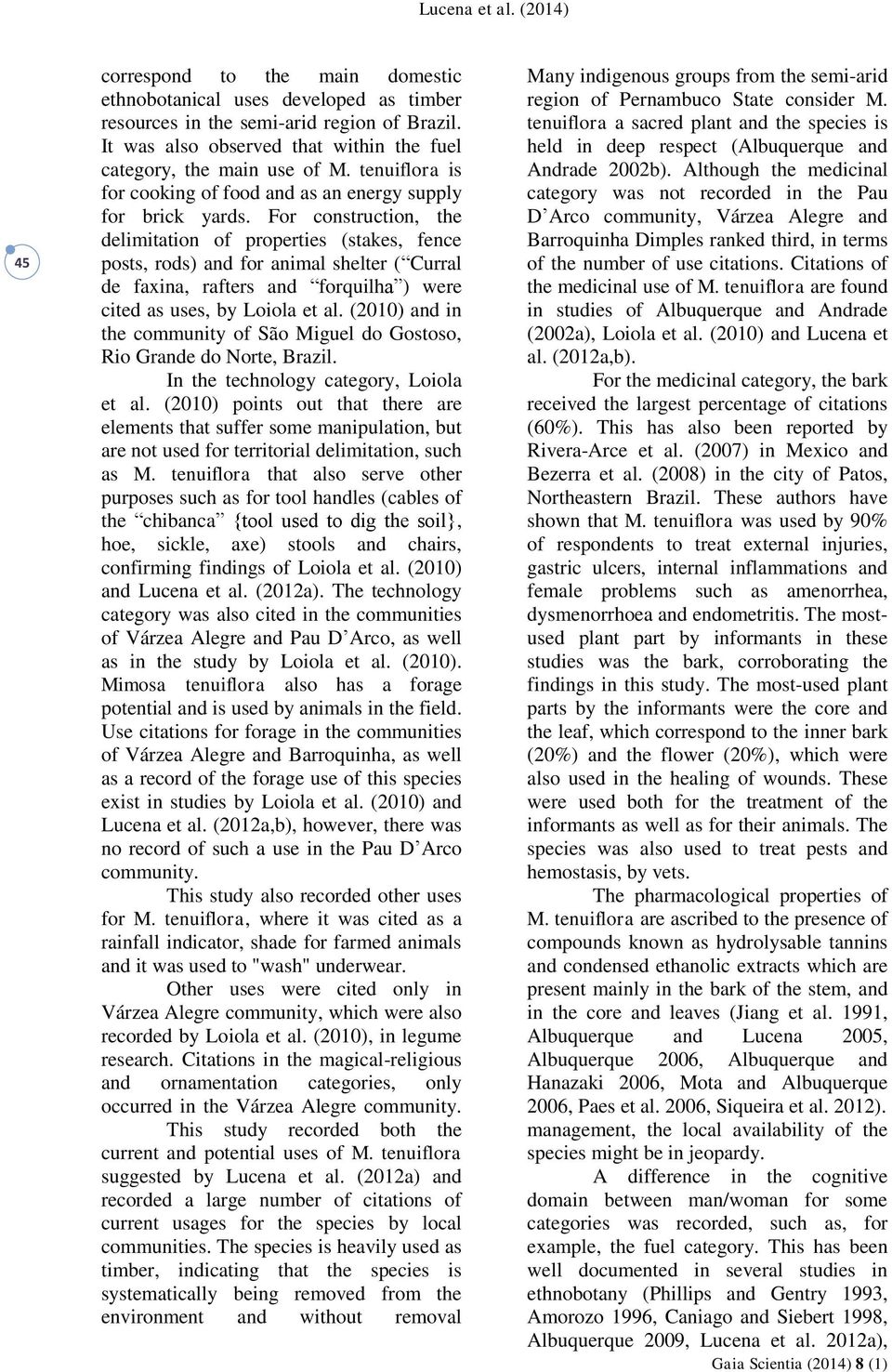 For construction, the delimitation of properties (stakes, fence posts, rods) and for animal shelter ( Curral de faxina, rafters and forquilha ) were cited as uses, by Loiola et al.