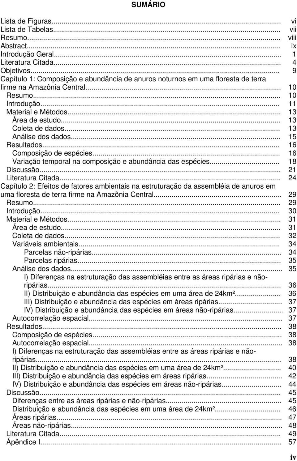 .. 13 Coleta de dados... 13 Análise dos dados... 15 Resultados... 16 Composição de espécies... 16 Variação temporal na composição e abundância das espécies... 18 Discussão... 21 Literatura Citada.