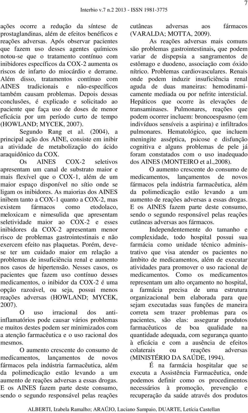 Além disso, tratamentos contínuo com AINES tradicionais e não-específicos também causam problemas.