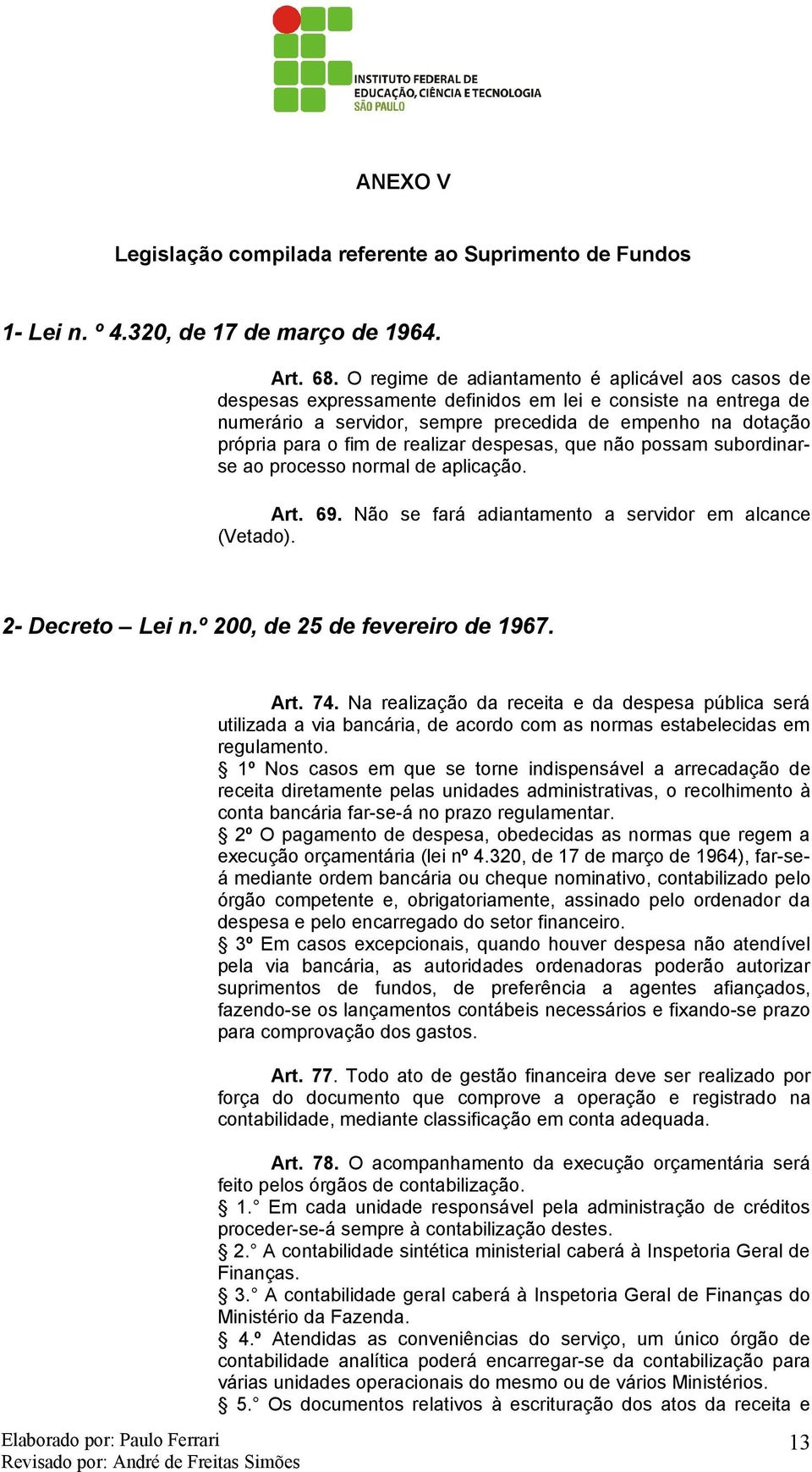 realizar despesas, que não possam subordinarse ao processo normal de aplicação. Art. 69. Não se fará adiantamento a servidor em alcance (Vetado). 2- Decreto Lei n.º 200, de 25 de fevereiro de 1967.