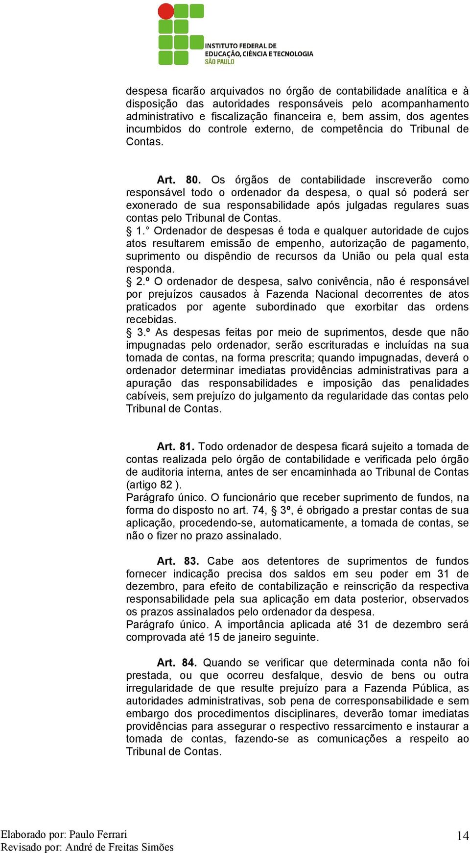 Os órgãos de contabilidade inscreverão como responsável todo o ordenador da despesa, o qual só poderá ser exonerado de sua responsabilidade após julgadas regulares suas contas pelo Tribunal de Contas.