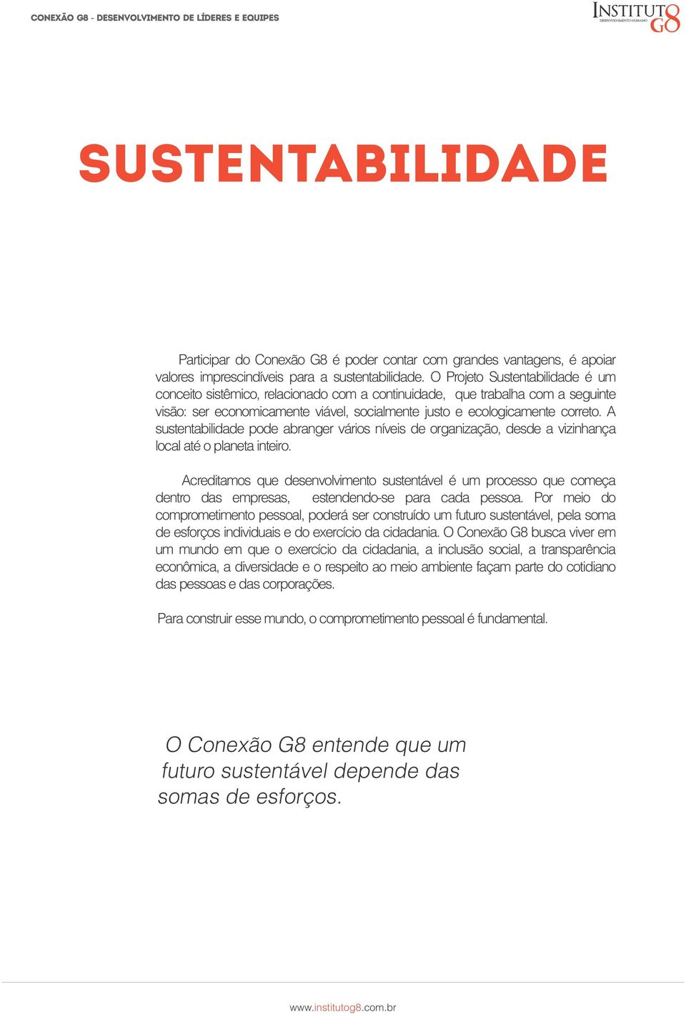 A sustentabilidade pode abranger vários níveis de organização, desde a vizinhança local até o planeta inteiro.