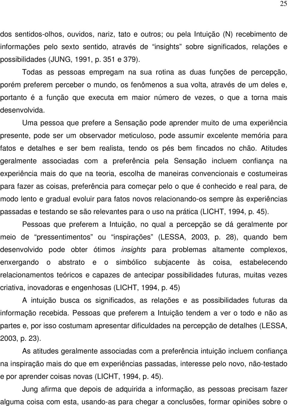 Todas as pessoas empregam na sua rotina as duas funções de percepção, porém preferem perceber o mundo, os fenômenos a sua volta, através de um deles e, portanto é a função que executa em maior número