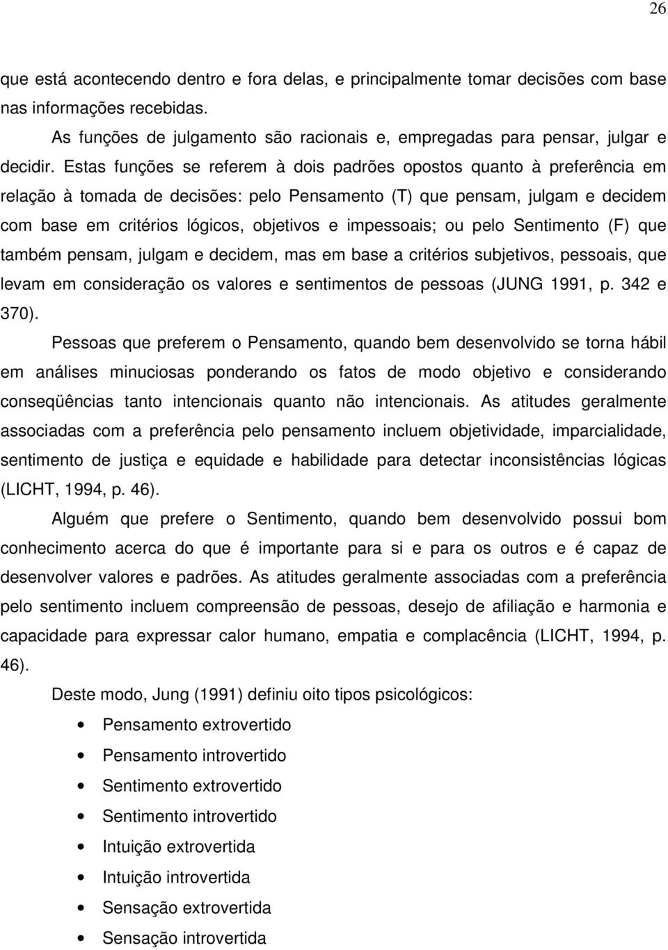 impessoais; ou pelo Sentimento (F) que também pensam, julgam e decidem, mas em base a critérios subjetivos, pessoais, que levam em consideração os valores e sentimentos de pessoas (JUNG 1991, p.