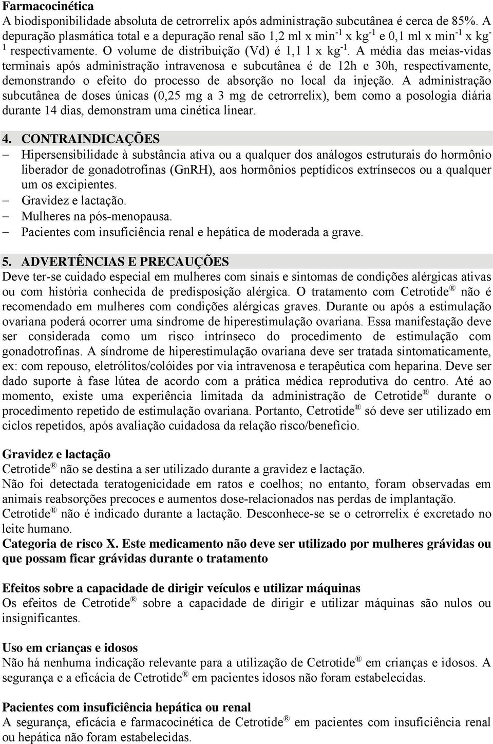 A média das meias-vidas terminais após administração intravenosa e subcutânea é de 12h e 30h, respectivamente, demonstrando o efeito do processo de absorção no local da injeção.