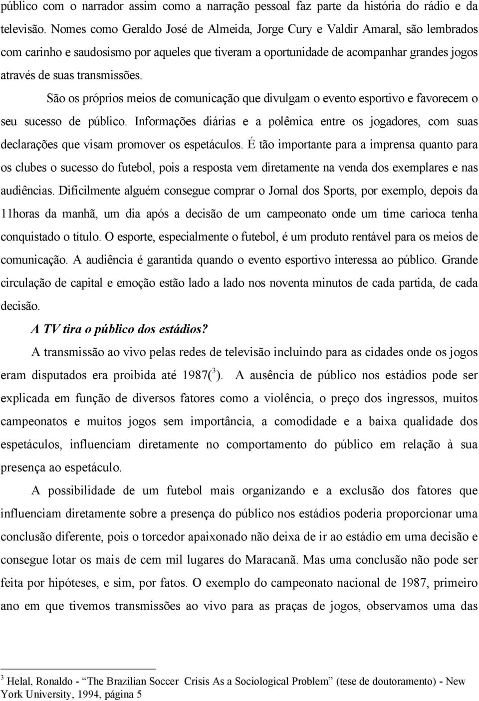 São os próprios meios de comunicação que divulgam o evento esportivo e favorecem o seu sucesso de público.