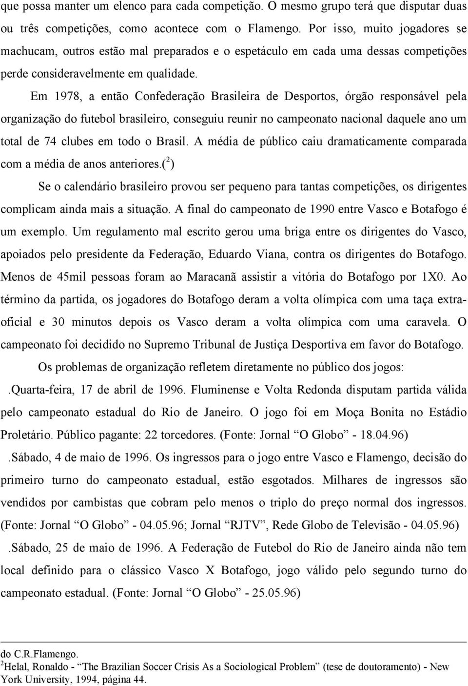 Em 1978, a então Confederação Brasileira de Desportos, órgão responsável pela organização do futebol brasileiro, conseguiu reunir no campeonato nacional daquele ano um total de 74 clubes em todo o