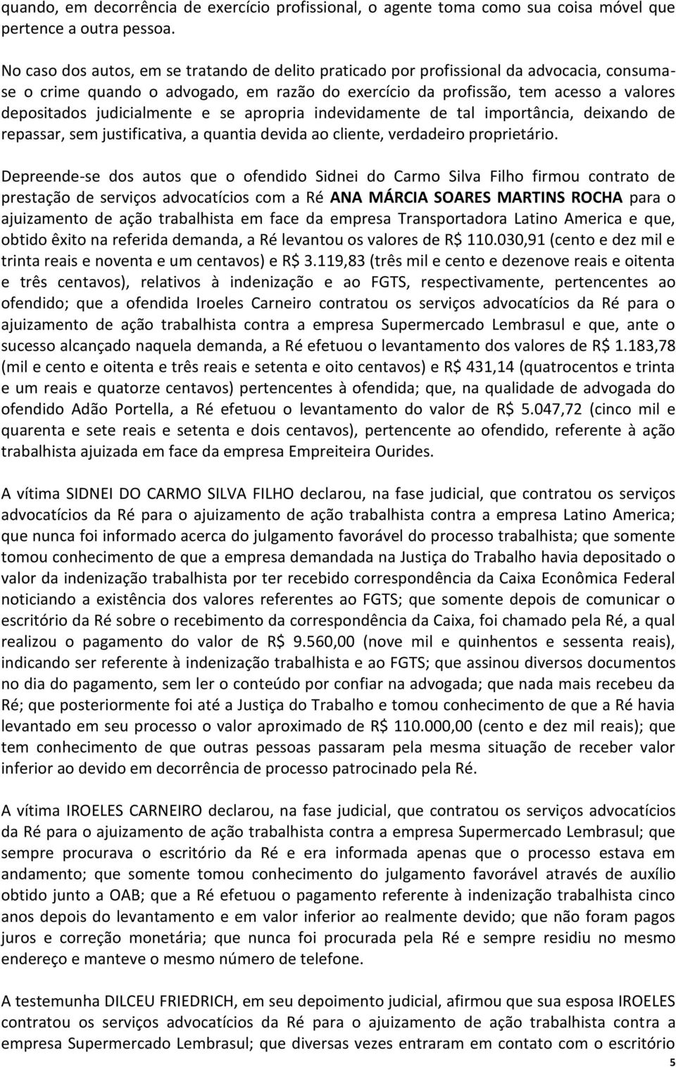 judicialmente e se apropria indevidamente de tal importância, deixando de repassar, sem justificativa, a quantia devida ao cliente, verdadeiro proprietário.