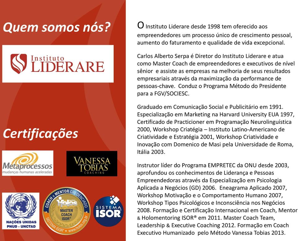 da maximização da performance de pessoas-chave. Conduz o Programa Método do Presidente para a FGV/SOCIESC. Certificações Graduado em Comunicação Social e Publicitário em 1991.