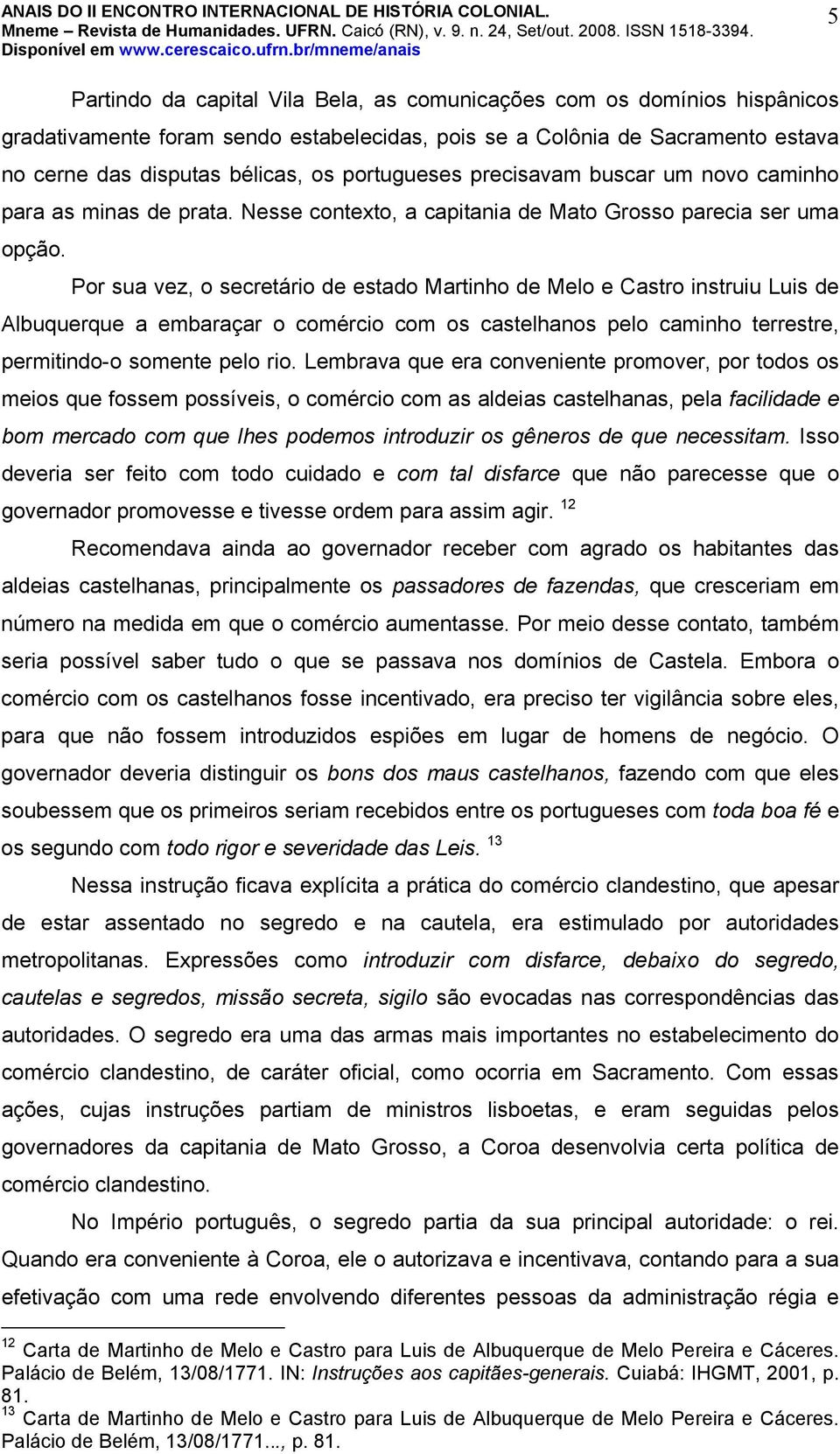 Por sua vez, o secretário de estado Martinho de Melo e Castro instruiu Luis de Albuquerque a embaraçar o comércio com os castelhanos pelo caminho terrestre, permitindo-o somente pelo rio.