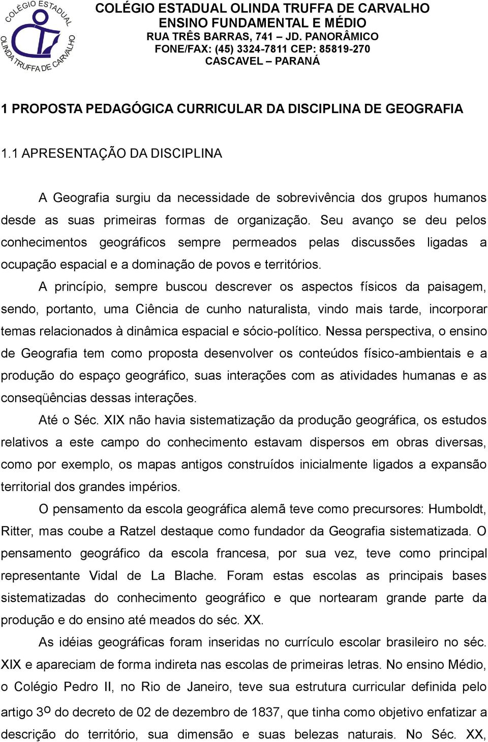 1 APRESENTAÇÃO DA DISCIPLINA A Geografia surgiu da necessidade de sobrevivência dos grupos humanos desde as suas primeiras formas de organização.