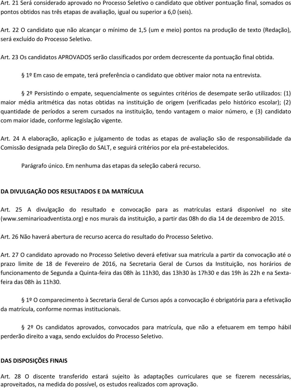 23 Os candidatos APROVADOS serão classificados por ordem decrescente da pontuação final obtida. 1º Em caso de empate, terá preferência o candidato que obtiver maior nota na entrevista.