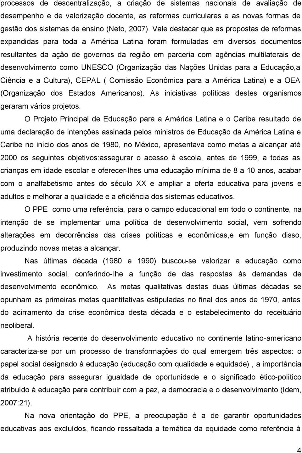 Vale destacar que as propostas de reformas expandidas para toda a América Latina foram formuladas em diversos documentos resultantes da ação de governos da região em parceria com agências