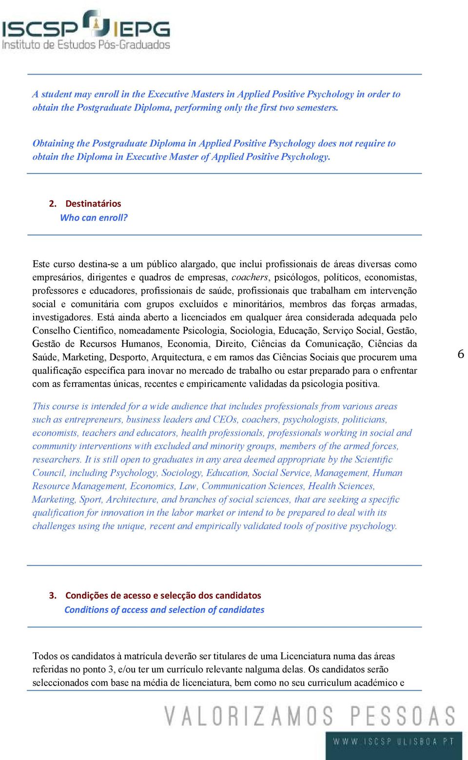 Este curso destina-se a um público alargado, que inclui profissionais de áreas diversas como empresários, dirigentes e quadros de empresas, coachers, psicólogos, políticos, economistas, professores e