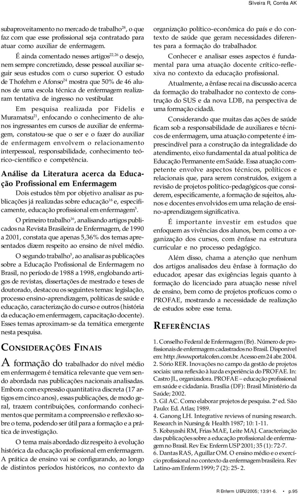 O estudo de Thofehrn e Afonso 24 mostra que 50% de 46 alunos de uma escola técnica de enfermagem realizaram tentativa de ingresso no vestibular.